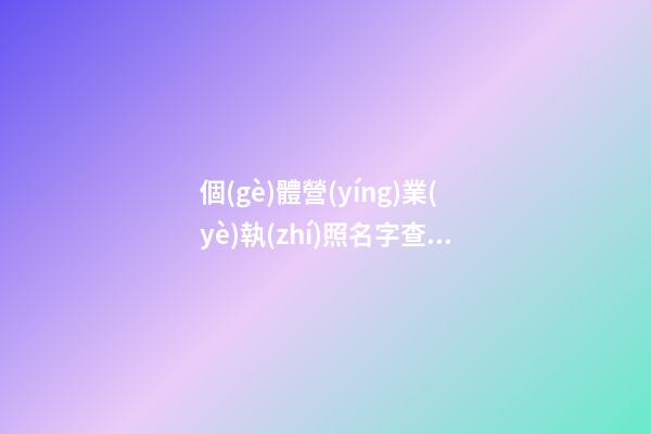 個(gè)體營(yíng)業(yè)執(zhí)照名字查詢