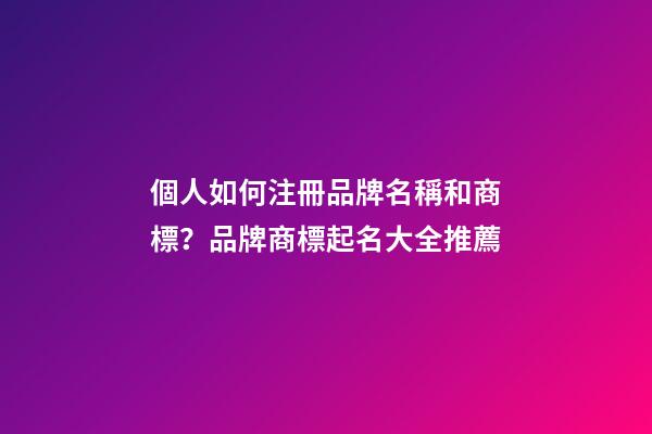 個人如何注冊品牌名稱和商標？品牌商標起名大全推薦-第1張-商標起名-玄機派