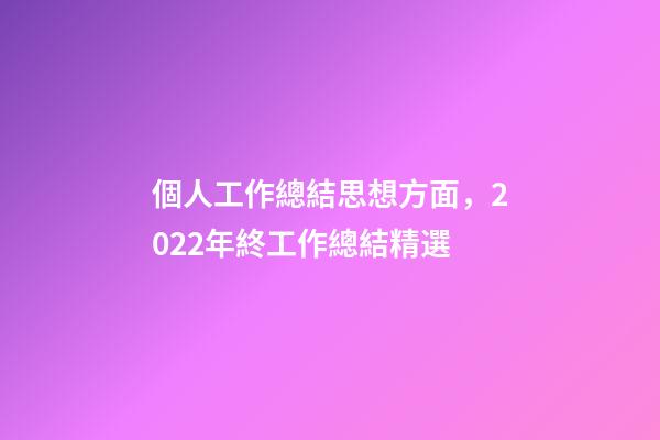 個人工作總結思想方面，2022年終工作總結精選-第1張-觀點-玄機派