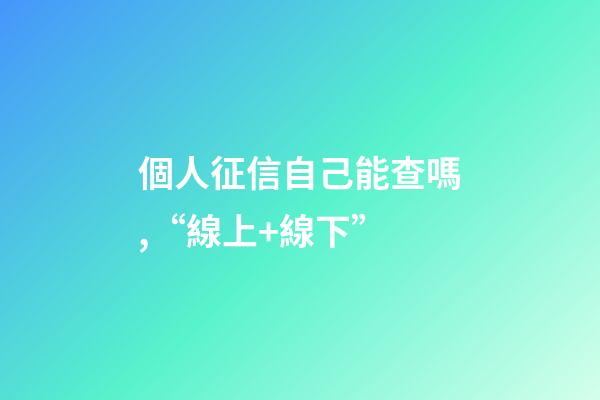 個人征信自己能查嗎,“線上+線下”-第1張-觀點-玄機派