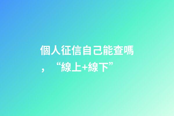 個人征信自己能查嗎，“線上+線下”-第1張-觀點-玄機派