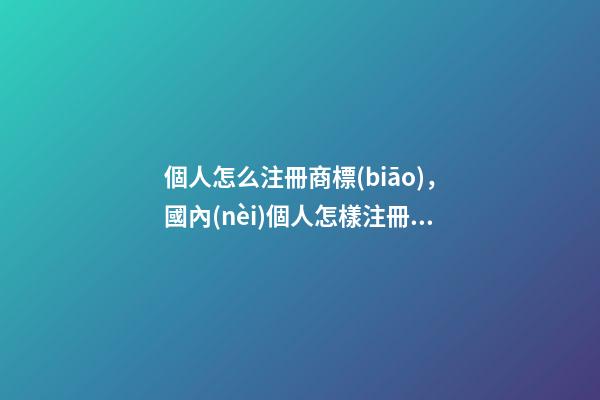 個人怎么注冊商標(biāo)，國內(nèi)個人怎樣注冊商標(biāo)-第1張-觀點-玄機(jī)派