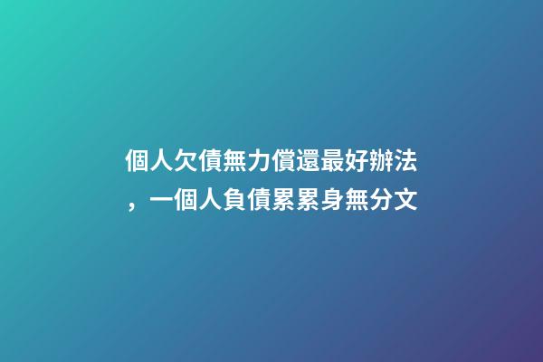 個人欠債無力償還最好辦法，一個人負債累累身無分文-第1張-觀點-玄機派