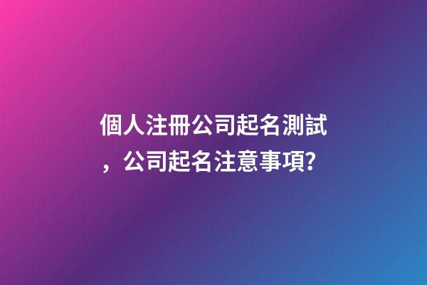 個人注冊公司起名測試，公司起名注意事項？-第1張-公司起名-玄機派