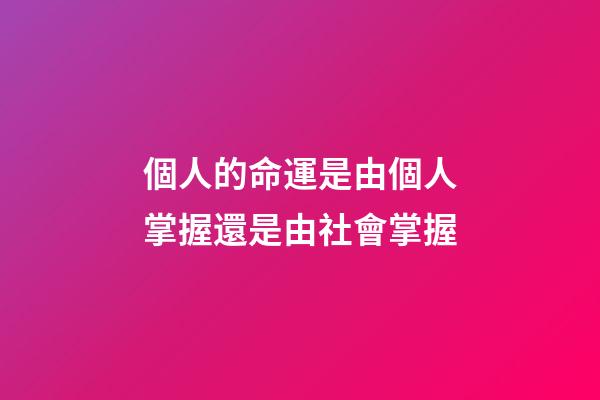個人的命運是由個人掌握還是由社會掌握(命運的掌握——在己!在人!亦在天)-第1張-觀點-玄機派
