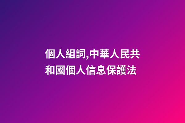個人組詞,中華人民共和國個人信息保護法(五)-第1張-觀點-玄機派