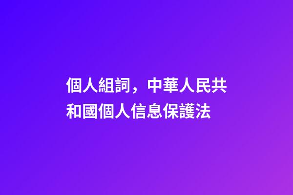 個人組詞，中華人民共和國個人信息保護法(五)-第1張-觀點-玄機派