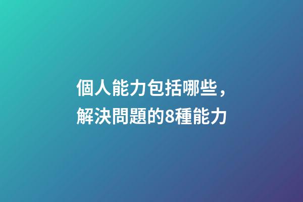 個人能力包括哪些，解決問題的8種能力-第1張-觀點-玄機派