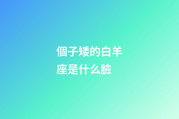 個子矮的白羊座是什么臉-第1張-星座運勢-玄機派
