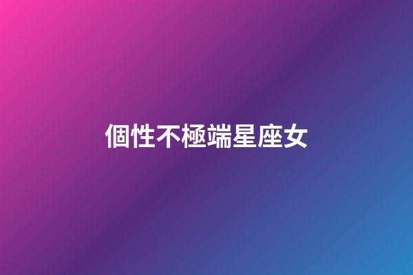 個性不極端星座女-第1張-星座運勢-玄機派