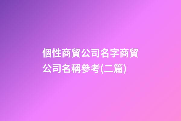 個性商貿公司名字商貿公司名稱參考(二篇)-第1張-公司起名-玄機派