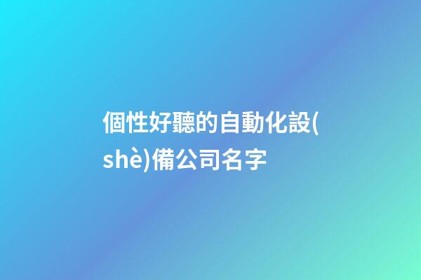 個性好聽的自動化設(shè)備公司名字