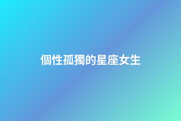 個性孤獨的星座女生-第1張-星座運勢-玄機派