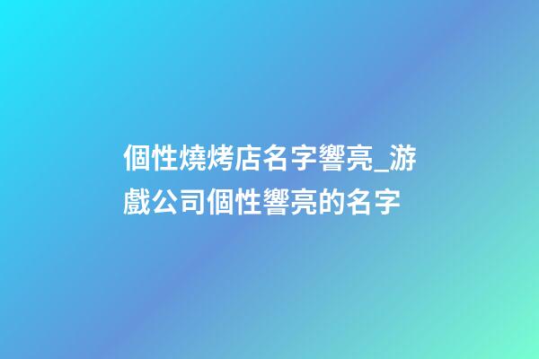 個性燒烤店名字響亮_游戲公司個性響亮的名字-第1張-公司起名-玄機派