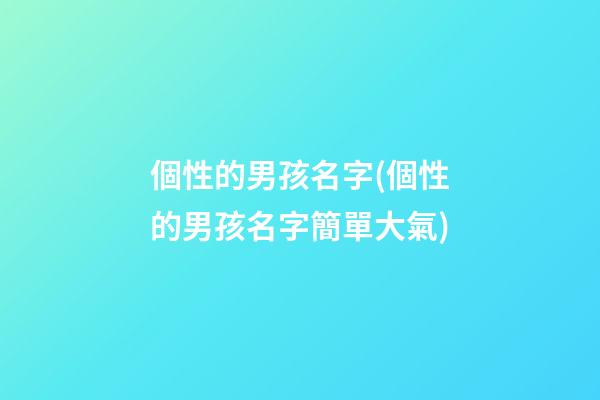 個性的男孩名字(個性的男孩名字簡單大氣)