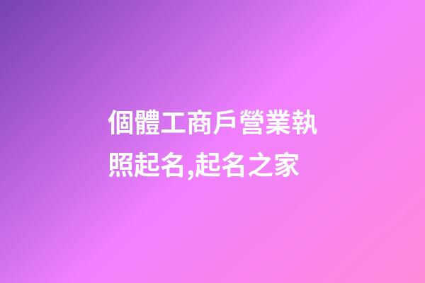個體工商戶營業執照起名,起名之家-第1張-店鋪起名-玄機派