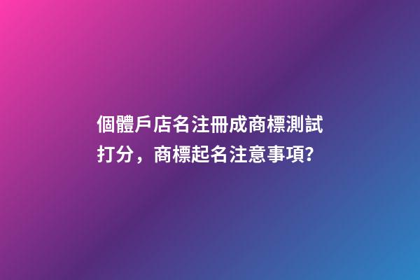 個體戶店名注冊成商標測試打分，商標起名注意事項？-第1張-店鋪起名-玄機派