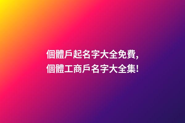 個體戶起名字大全免費,個體工商戶名字大全集!