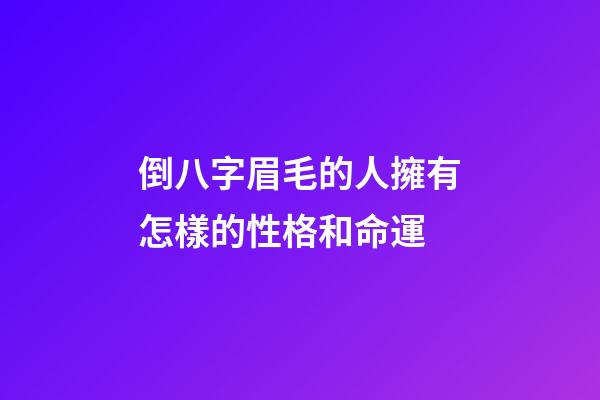 倒八字眉毛的人擁有怎樣的性格和命運