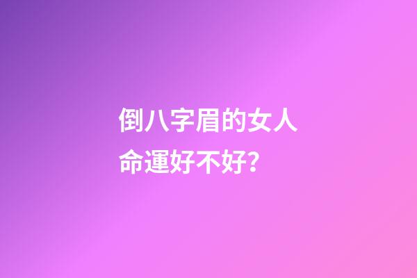 倒八字眉的女人命運好不好？