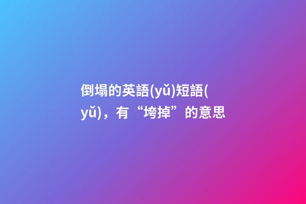 倒塌的英語(yǔ)短語(yǔ)，有“垮掉”的意思-第1張-觀點(diǎn)-玄機(jī)派