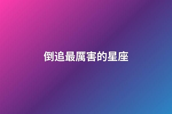 倒追最厲害的星座-第1張-星座運(yùn)勢(shì)-玄機(jī)派