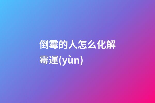倒霉的人怎么化解霉運(yùn)