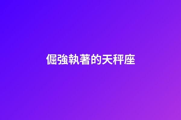 倔強執著的天秤座-第1張-星座運勢-玄機派