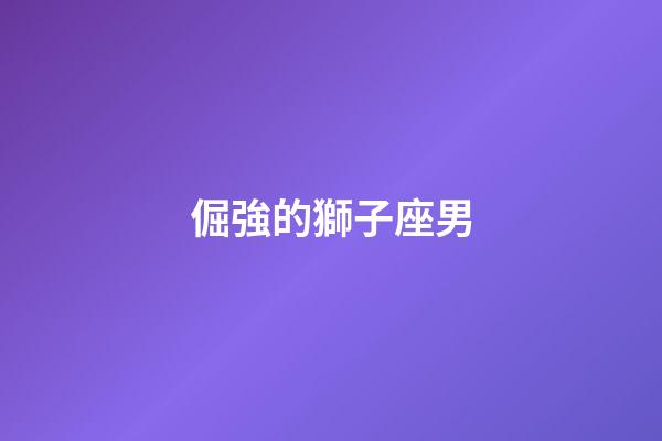 倔強的獅子座男-第1張-星座運勢-玄機派