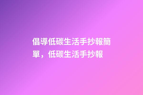 倡導低碳生活手抄報簡單，低碳生活手抄報-第1張-觀點-玄機派