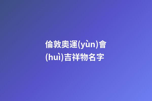 倫敦奧運(yùn)會(huì)吉祥物名字