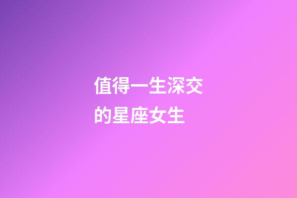 值得一生深交的星座女生-第1張-星座運(yùn)勢-玄機(jī)派