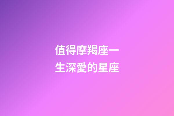 值得摩羯座一生深愛的星座-第1張-星座運勢-玄機派
