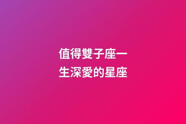 值得雙子座一生深愛的星座-第1張-星座運勢-玄機派