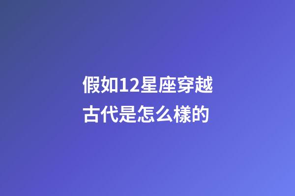 假如12星座穿越古代是怎么樣的-第1張-星座運(yùn)勢(shì)-玄機(jī)派