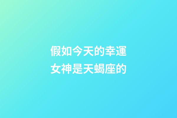 假如今天的幸運女神是天蝎座的-第1張-星座運勢-玄機派