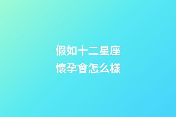 假如十二星座懷孕會怎么樣-第1張-星座運勢-玄機派