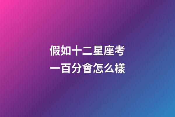 假如十二星座考一百分會怎么樣-第1張-星座運勢-玄機派