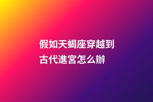假如天蝎座穿越到古代進宮怎么辦-第1張-星座運勢-玄機派