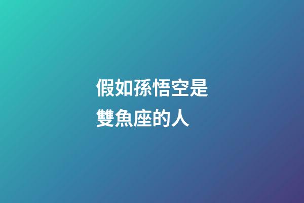 假如孫悟空是雙魚座的人-第1張-星座運勢-玄機派