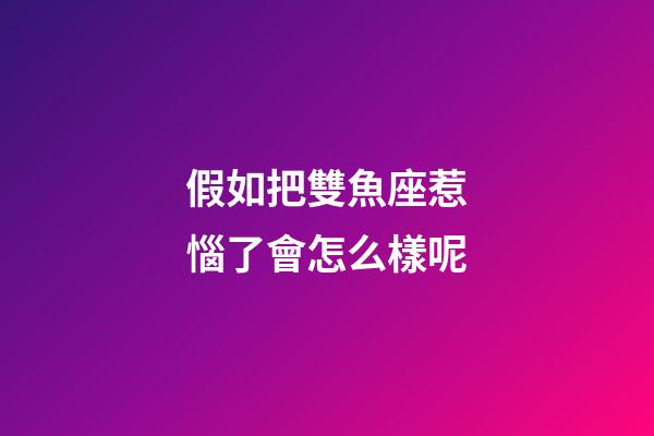 假如把雙魚座惹惱了會怎么樣呢-第1張-星座運勢-玄機派