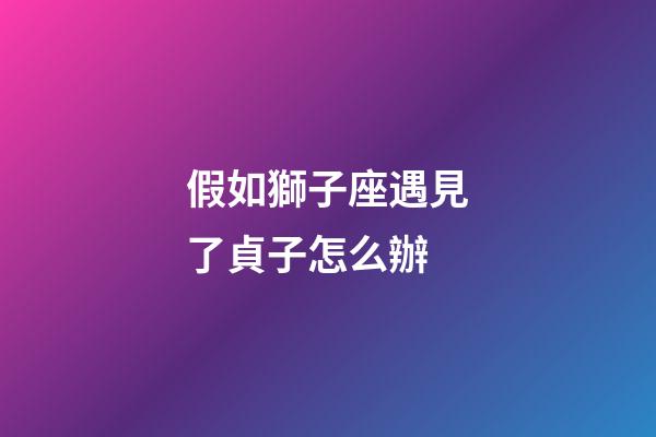 假如獅子座遇見了貞子怎么辦-第1張-星座運勢-玄機派