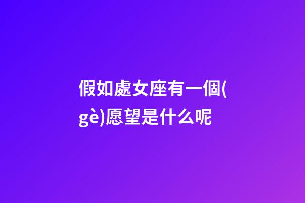 假如處女座有一個(gè)愿望是什么呢-第1張-星座運(yùn)勢(shì)-玄機(jī)派