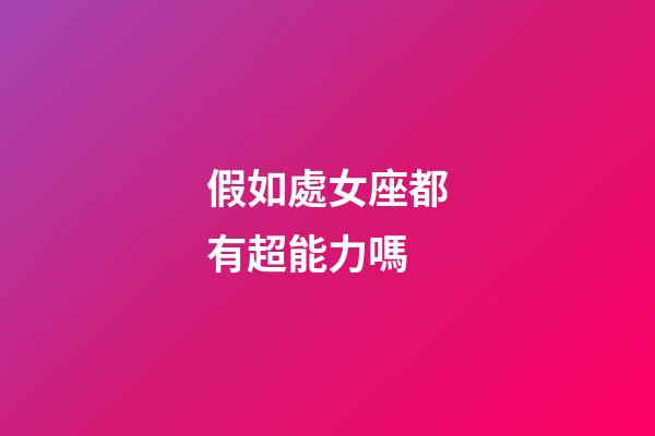 假如處女座都有超能力嗎-第1張-星座運勢-玄機派