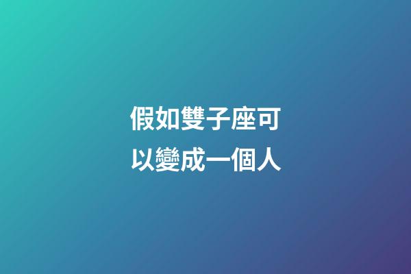 假如雙子座可以變成一個人-第1張-星座運勢-玄機派