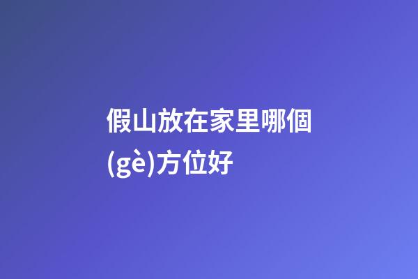 假山放在家里哪個(gè)方位好