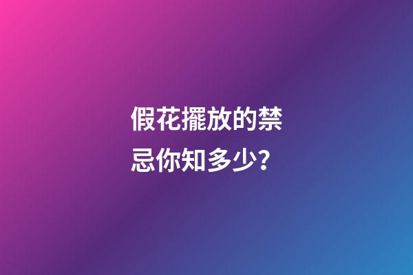 假花擺放的禁忌你知多少？
