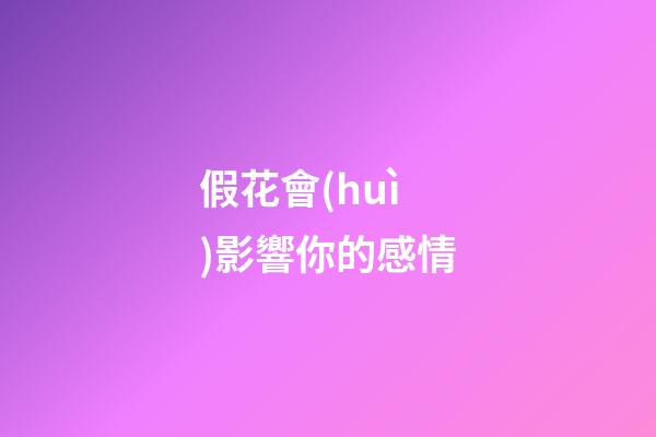 假花會(huì)影響你的感情