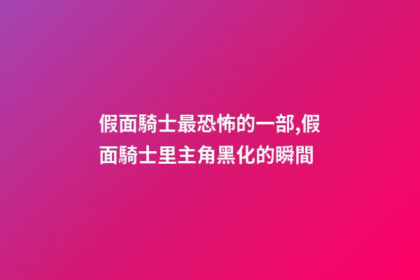 假面騎士最恐怖的一部,假面騎士里主角黑化的瞬間-第1張-觀點-玄機派