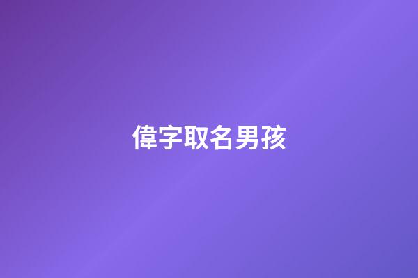 偉字取名男孩(偉字取名男孩名字大全)-第1張-男孩起名-玄機派